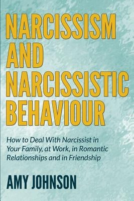 Narcissism and Narcissistic Behaviour: How to Deal With Narcissist in Your Family, at Work, in Romantic Relationships and in Friendship by Johnson, Amy