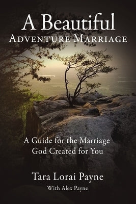 A Beautiful Adventure Marriage: A Guide for the Marriage God Created for You by Payne, Tara