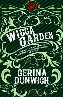 The Wicca Garden: A Modern Witch's Book of Magickal and Enchanted Herbs and Plants by Dunwich, Gerina