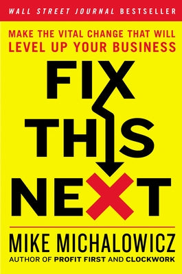 Fix This Next: Make the Vital Change That Will Level Up Your Business by Michalowicz, Mike