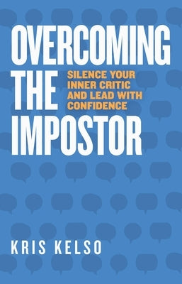 Overcoming The Impostor: Silence Your Inner Critic and Lead with Confidence by Kelso, Kris