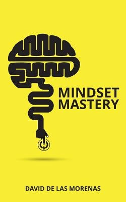 Mindset Mastery: 18 Simple Ways to Program Yourself to Be More Confident, Productive, and Successful by De Las Morenas, David