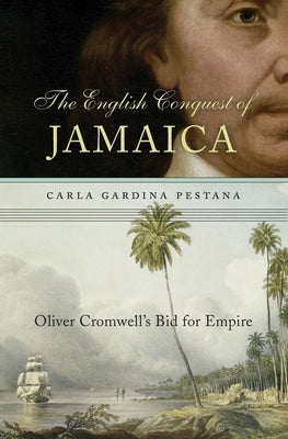 English Conquest of Jamaica: Oliver Cromwell's Bid for Empire by Pestana, Carla Gardina