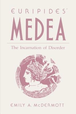 Euripides' Medea: The Incarnation of Disorder by McDermott, Emily