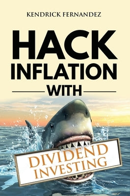 Hack Inflation with Dividend Investing: Profit from Inflation with a Powerful Dividend Investing Strategy that Generates Passive Income (Investing for by Fernandez, Kendrick