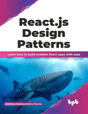 React.Js Design Patterns: Learn How to Build Scalable React Apps with Ease by Okonta, Anthony Onyekachukwu