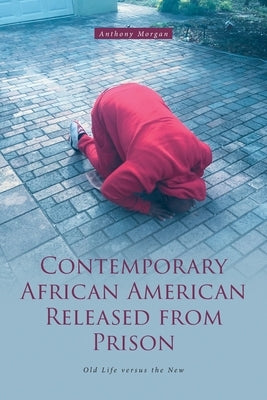 Contemporary African American Released from Prison: Old Life versus the New by Morgan, Anthony