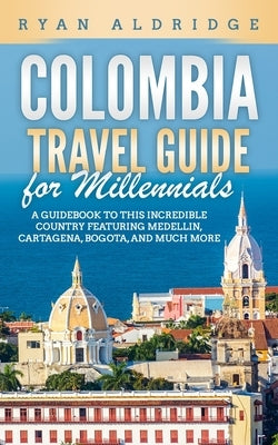 Colombia Travel Guide for Millennials: A Guidebook to this Incredible Country featuring Medellin, Cartagena, Bogota, and much more Paperback Independently Published