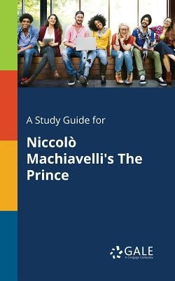 A Study Guide for Niccolò Machiavelli's The Prince by Gale, Cengage Learning