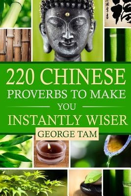 220 Chinese Proverbs To Make You Instantly Wiser by Tam, George
