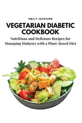 Vegetarian Diabetic Cookbook: Nutritious and Delicious Recipes for Managing Diabetes with a Plant-Based Diet Paperback Emily Jackson