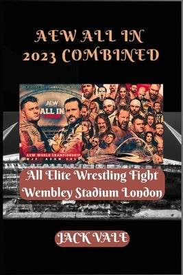 AEW All In 2023 Combined: All Elite Wrestling Fight Wembley Stadium London by Vale, Jack