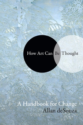 How Art Can Be Thought: A Handbook for Change by Desouza, Allan