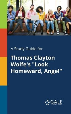 A Study Guide for Thomas Clayton Wolfe's "Look Homeward, Angel" by Gale, Cengage Learning