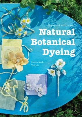 Natural Botanical Dyeing: 20 Projects for Every Season by Mariko Asada Veriteco