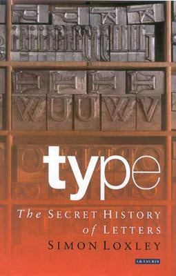 Type: The Secret History of Letters by Loxley, Simon