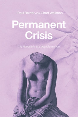 Permanent Crisis: The Humanities in a Disenchanted Age Paperback University of Chicago Press