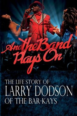 And the Band Plays On: The LIfe Story of Larry Dodson of The Bar-Kays by Dodson, Larry