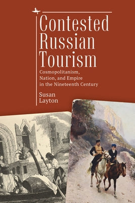 Contested Russian Tourism: Cosmopolitanism, Nation, and Empire in the Nineteenth Century by Layton, Susan