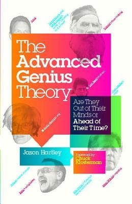 Advanced Genius Theory: Are They Out of Their Minds or Ahead of Their Time? by Hartley, Jason