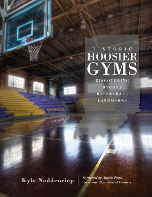 Historic Hoosier Gyms: Discovering Bygone Basketball Landmarks by Neddenriep, Kyle