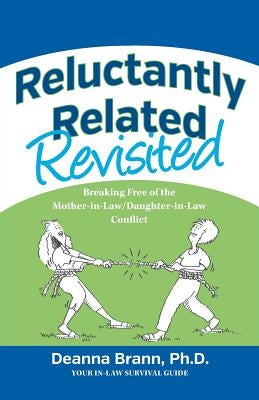 Reluctantly Related Revisited: Breaking Free of the Mother-in-Law/Daughter-in-Law Conflict by Brann, Deanna