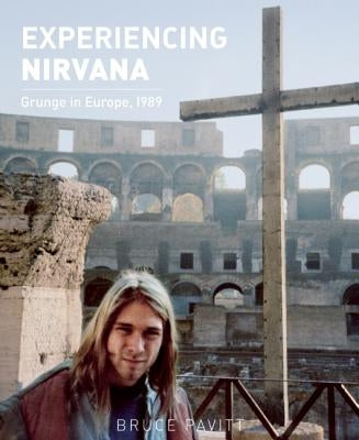 Experiencing Nirvana: Grunge in Europe, 1989 by Pavitt, Bruce