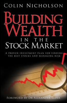 Building Wealth in the Stock Market: A Proven Investment Plan for Finding the Best Stocks and Managing Risk by Nicholson, Colin