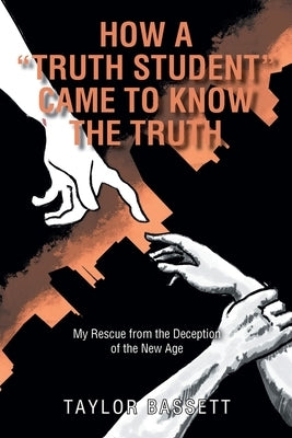 How a Truth Student Came to Know the Truth: My Rescue from the Deception of the New Age by Bassett, Taylor