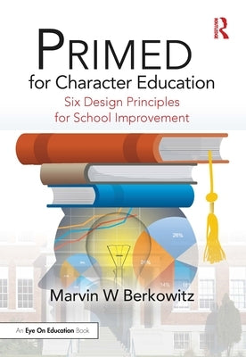 Primed for Character Education: Six Design Principles for School Improvement by Berkowitz, Marvin W.