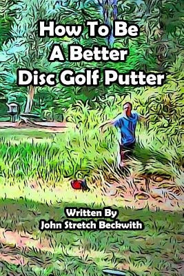 How to be a Better Disc Golf Putter: He makes everything! Paperback Createspace Independent Publishing Platform