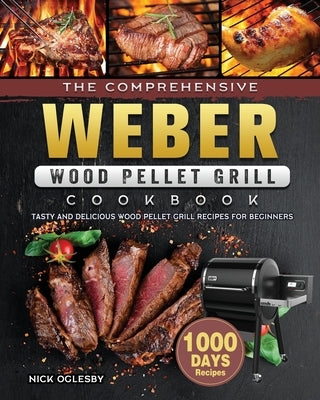 The Comprehensive Weber Wood Pellet Grill Cookbook: 1000-Day Tasty And Delicious Wood Pellet Grill Recipes For Beginners Paperback Nick Oglesby