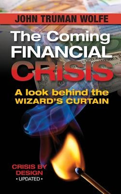 The Coming Financial Crisis: A Look Behind the Wizard's Curtain by Wolfe, John Truman