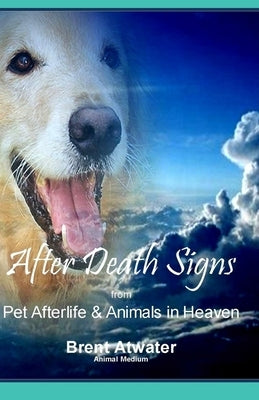 After Death Signs from Pet Afterlife & Animals in Heaven: How to Ask for Signs & Visits and What it Means by Atwater, Brent