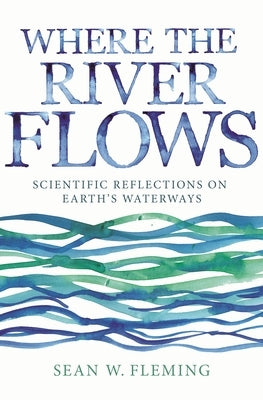 Where the River Flows: Scientific Reflections on Earth's Waterways Paperback Princeton University Press
