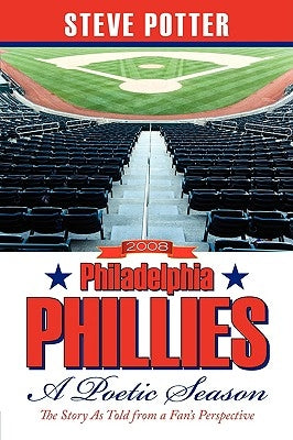 2008 Philadelphia Phillies - A Poetic Season: The Story As Told from a Fan's Perspective by Potter, Steve