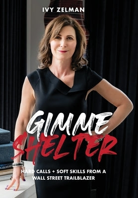 Gimme Shelter: Hard Calls + Soft Skills From A Wall Street Trailblazer by Zelman, Ivy