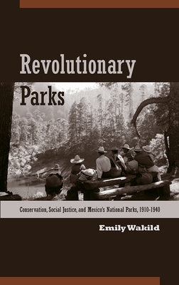 Revolutionary Parks: Conservation, Social Justice, and Mexico's National Parks, 1910-1940 Paperback University of Arizona Press