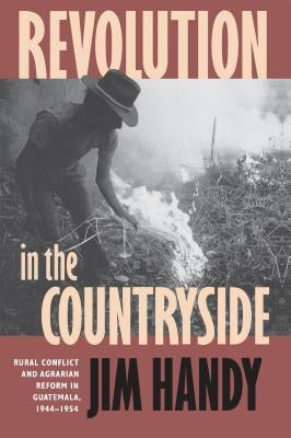 Revolution in the Countryside: Rural Conflict and Agrarian Reform in Guatemala, 1944-1954 Paperback University of North Carolina Press