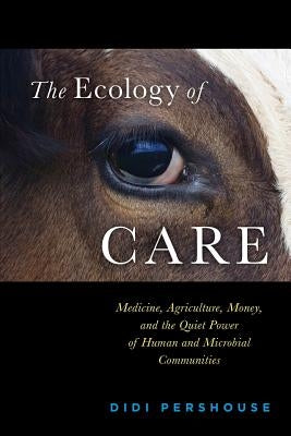 The Ecology of Care: Medicine, Agriculture, Money, and the Quiet Power of Human and Microbial Communities by Donovan, Peter