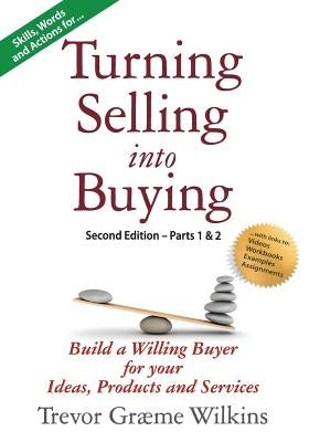 Turning Selling into Buying Parts 1 & 2 Second Edition: Build a Willing Buyer for what you offer by Wilkins, Trevor Græme