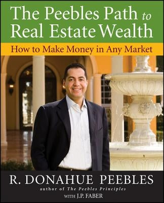 The Peebles Path to Real Estate Wealth: How to Make Money in Any Market by Peebles, R. Donahue