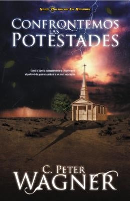 Confrontemos las Potestades: Como la Iglesia Neotestamentaria Experimento el Poder de la Guerra Espiritual A un Nivel Estrategico = Confronting the = by Wagner, Peter C.