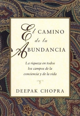 El Camino de la Abundancia: La Riqueza En Todos Los Campos de la Conciencia Y de la Vida, Creating Affluence, Spanish-Language Edition by Chopra, Deepak