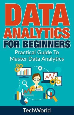 Data Analytics For Beginners: Practical Guide To Master Data Analytics by World, Tech