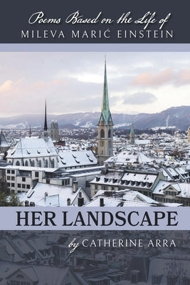 Her Landscape: Poems Based on the Life of Mileva Maric Einstein by Arra, Catherine