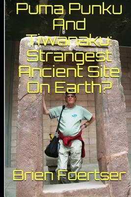 Puma Punku and Tiwanaku: Strangest Ancient Place on Earth? Paperback Createspace Independent Publishing Platform