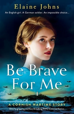 Be Brave for Me: Utterly gripping and heartbreaking WW2 historical fiction by Johns, Elaine