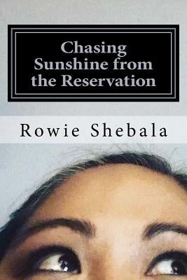 Chasing Sunshine from the Reservation: A collection of poetry showcasing the most recent work of Rowie Shebala, Native American Diné (Navajo) spoken w Createspace Independent Publishing Platform