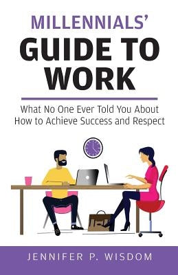 Millennials' Guide to Work: What No One Ever Told You About How to Achieve Success and Respect Paperback Wisdom Consulting